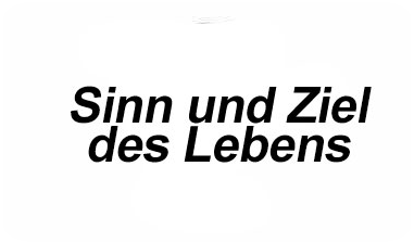 Sinn und Ziel des Lebens